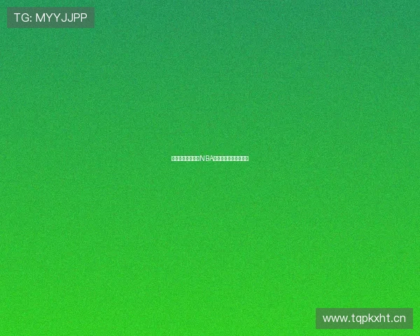 免费在线观看国外NBA精彩比赛全程直播指南 免费在线观看国外NBA精彩比赛全程直播指南